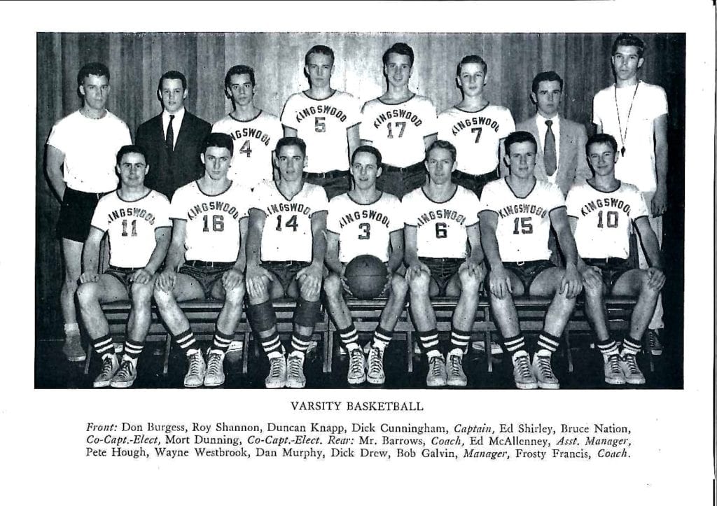 The 1956 Boys’ Basketball team (from left): Donald Burgess ’56; Roy Shannon, Jr. ’56; Duncan Knapp '56; Richard Cunningham ’56; Captain, posthumously; Edgar Shirley ’56; Bruce Nation ’57; Co-Capt.-Elect, posthumously; Morton Dunning ’57, P ’86; Co-Capt.-Elect; Coach Robert Barrows; Edward McAlenney ’58, P ’88, ’89, ’95, Asst. Manager; Pete Hough, Jr. ’56, posthumously; Wayne Westbrook ’57; Daniel Murphy ’58; Richard Drew ’57; Robert Galvin ’56, Manager; Coach Paul “Frosty” W. Francis P ’73, ’76, ’82, posthumously. Not pictured: Richard Banbury ’56, P ’81, ’82, ’84, ’85.